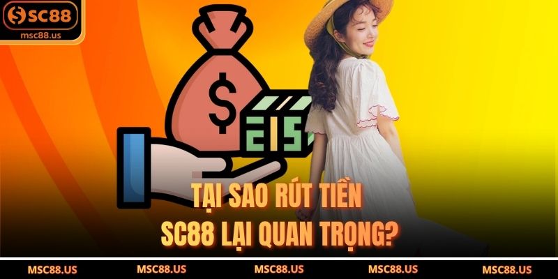 Tại Sao Rút Tiền SC88 Lại Quan Trọng?